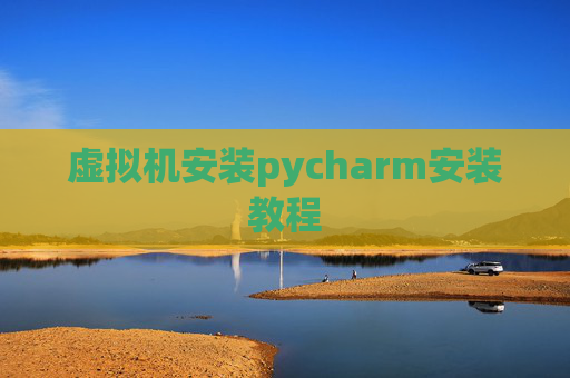 虚拟机安装pycharm安装教程